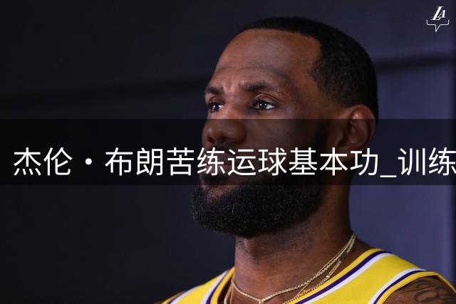 杰伦·布朗苦练运球基本功 训练视频曝光护球细节