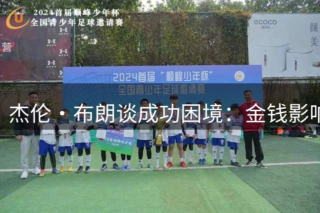 杰伦·布朗谈成功困境：金钱影响人际往来