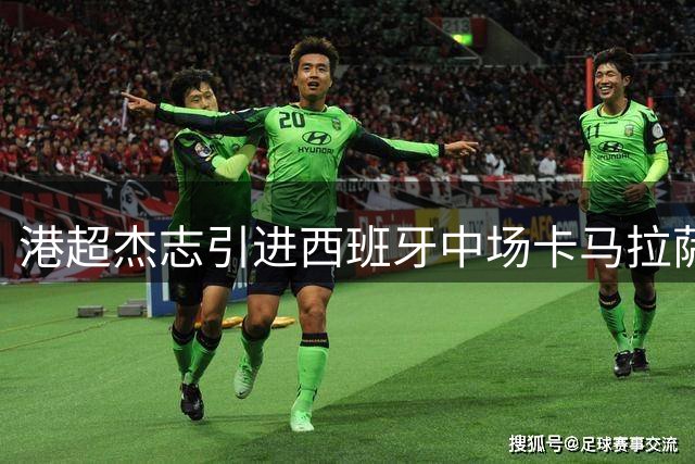 港超杰志引进西班牙中场卡马拉萨 曾征战英超西甲