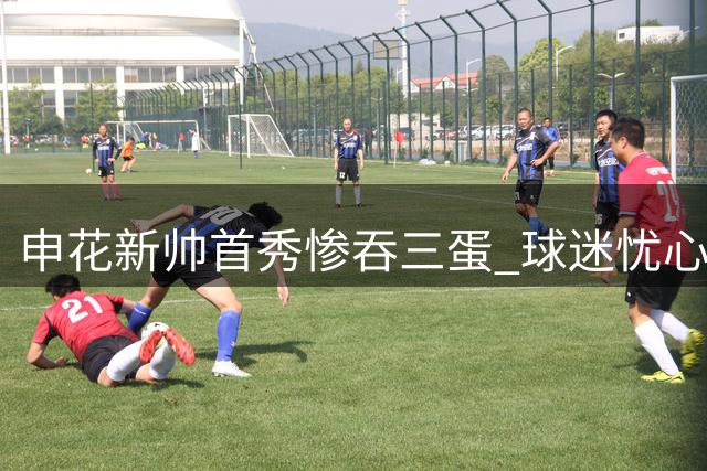 申花新帅首秀惨吞三蛋 球迷忧心未来两场硬仗