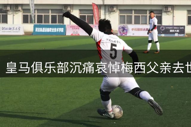 皇马俱乐部沉痛哀悼梅西父亲去世