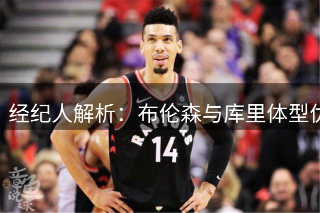 经纪人解析：布伦森与库里体型优势带来的独特市场价值