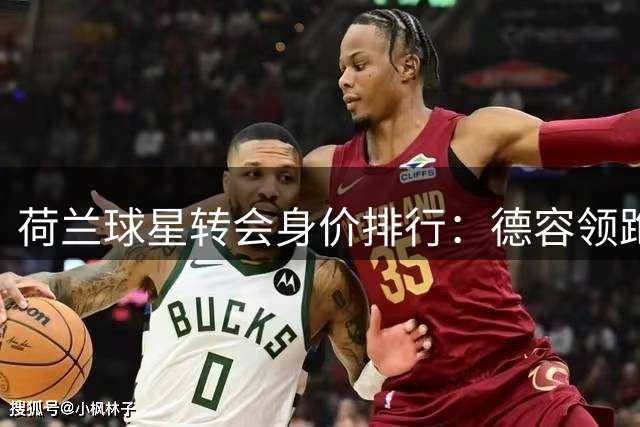 荷兰球星转会身价排行：德容领跑，赖因德斯两度入围